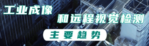 工業(yè)成像和遠(yuǎn)程視覺(jué)檢測(cè)的主要趨勢(shì) 工業(yè)成像和遠(yuǎn)程視覺(jué)檢測(cè)的主要趨勢(shì)